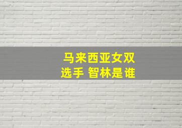 马来西亚女双选手 智林是谁